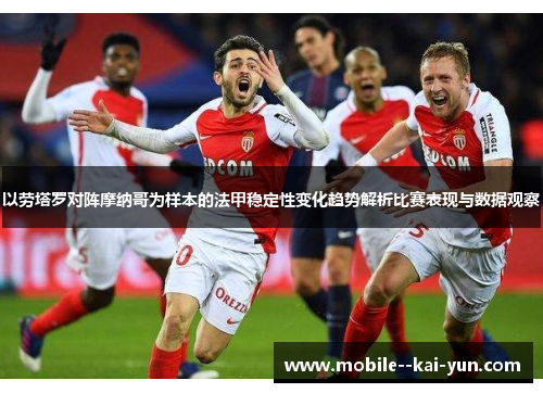 以劳塔罗对阵摩纳哥为样本的法甲稳定性变化趋势解析比赛表现与数据观察