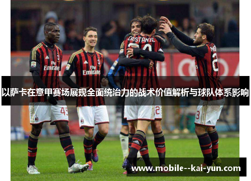 以萨卡在意甲赛场展现全面统治力的战术价值解析与球队体系影响 以萨卡在意甲赛场展现全面统治力的战术价值解析与球队体系影响