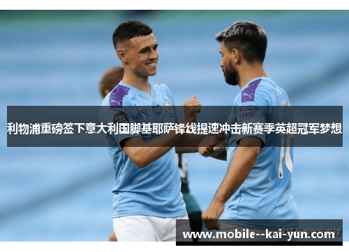 利物浦重磅签下意大利国脚基耶萨锋线提速冲击新赛季英超冠军梦想