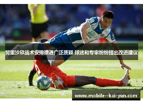 努里沙欣战术安排遭遇广泛质疑 球迷和专家纷纷提出改进建议 努里沙欣战术安排遭遇广泛质疑 球迷和专家纷纷提出改进建议