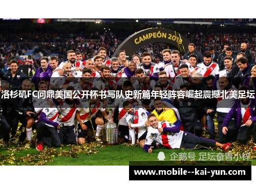 洛杉矶FC问鼎美国公开杯书写队史新篇年轻阵容崛起震撼北美足坛 洛杉矶FC问鼎美国公开杯书写队史新篇年轻阵容崛起震撼北美足坛