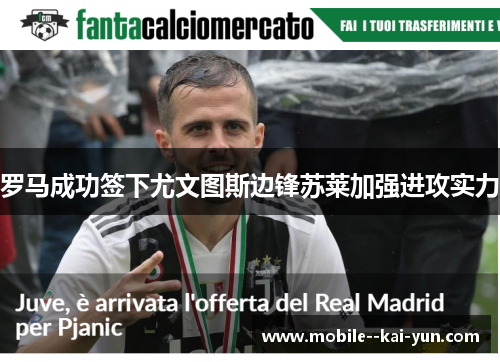 罗马成功签下尤文图斯边锋苏莱加强进攻实力