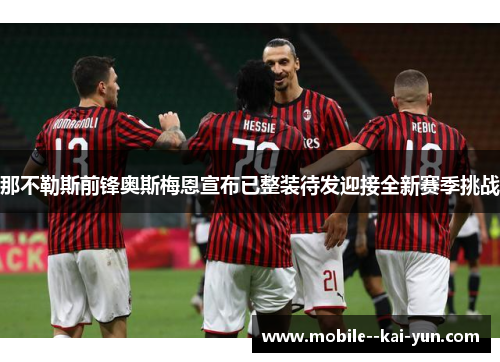 那不勒斯前锋奥斯梅恩宣布已整装待发迎接全新赛季挑战 那不勒斯前锋奥斯梅恩宣布已整装待发迎接全新赛季挑战