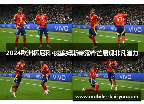 2024欧洲杯尼科·威廉姆斯崭露锋芒展现非凡潜力 2024欧洲杯尼科·威廉姆斯崭露锋芒展现非凡潜力