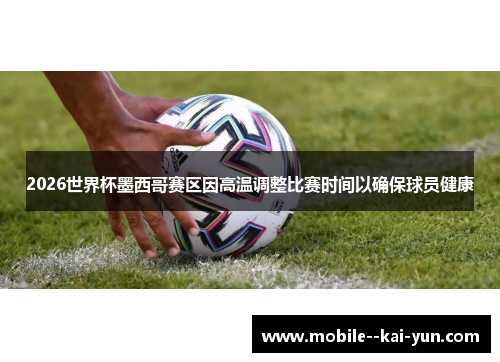 2026世界杯墨西哥赛区因高温调整比赛时间以确保球员健康