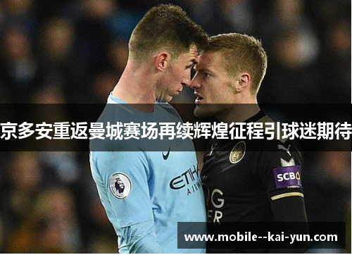 京多安重返曼城赛场再续辉煌征程引球迷期待 京多安重返曼城赛场再续辉煌征程引球迷期待