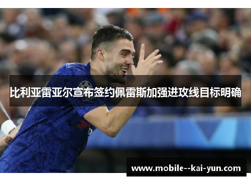 比利亚雷亚尔宣布签约佩雷斯加强进攻线目标明确 比利亚雷亚尔宣布签约佩雷斯加强进攻线目标明确