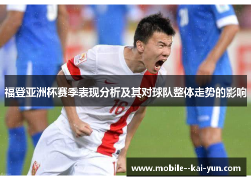 福登亚洲杯赛季表现分析及其对球队整体走势的影响