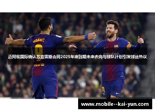 迈阿密国际确认苏亚雷斯合同2025年底到期未来去向与球队计划引发球迷热议 迈阿密国际确认苏亚雷斯合同2025年底到期未来去向与球队计划引发球迷热议